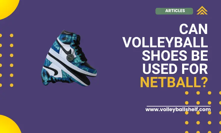Can Volleyball Shoes Be Used for Netball? [3 key reasons]